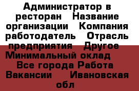 Администратор в ресторан › Название организации ­ Компания-работодатель › Отрасль предприятия ­ Другое › Минимальный оклад ­ 1 - Все города Работа » Вакансии   . Ивановская обл.